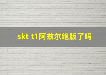 skt t1阿兹尔绝版了吗